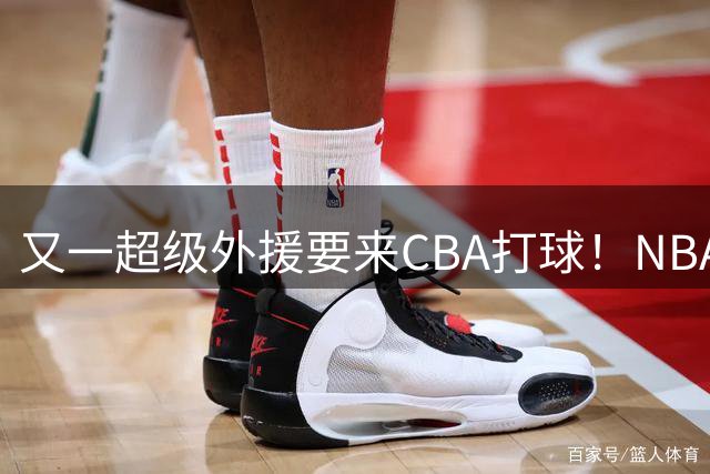 又一超级外援要来CBA打球！NBA巅峰期场均砍20+5，新疆会出手吗？
