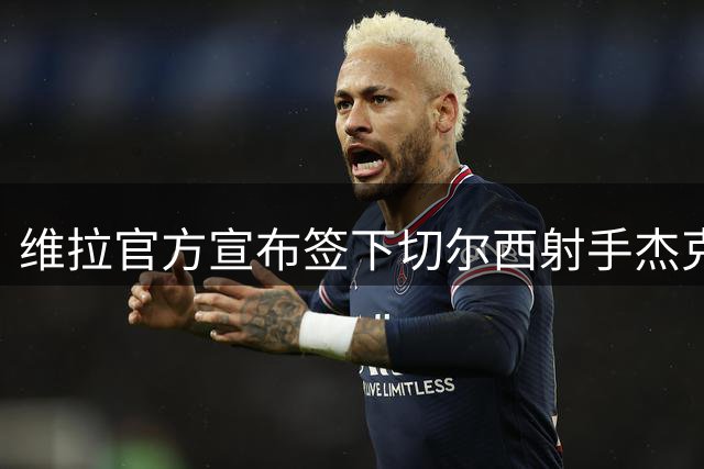 维拉官方宣布签下切尔西射手杰克逊 转会费最高达6500万英镑