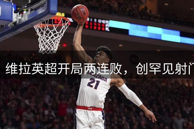 维拉英超开局两连败，创罕见射门尴尬纪录